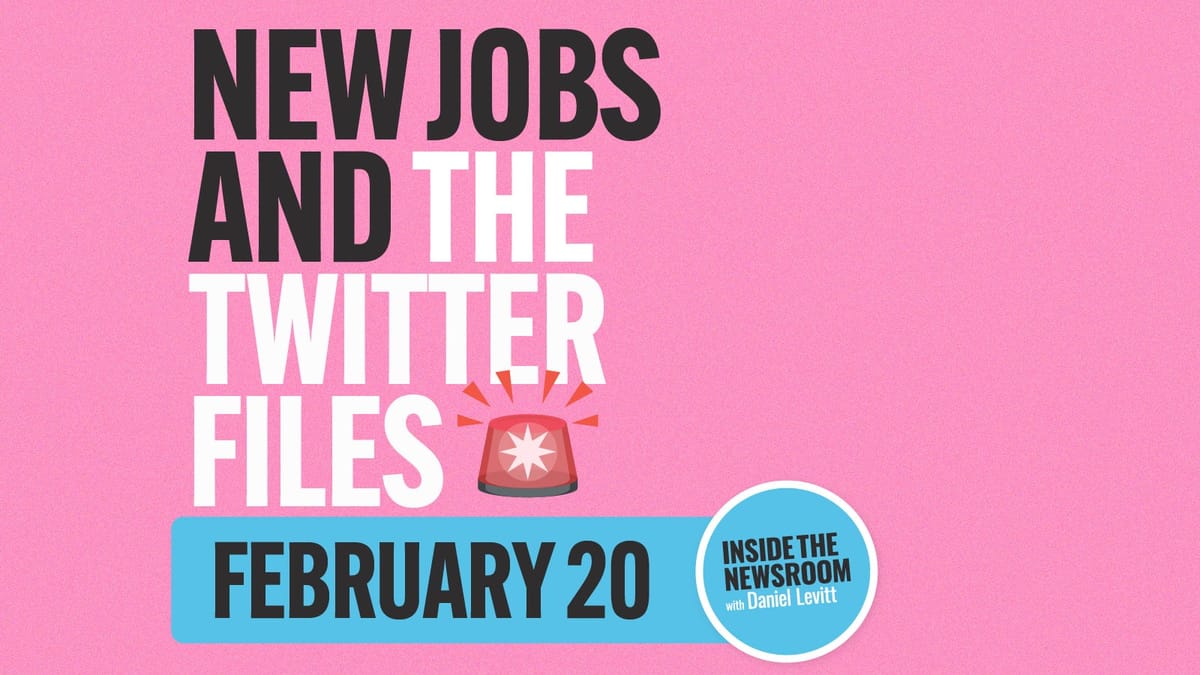 ✍️ New Jobs and the Twitter Files ✍️ — February 20