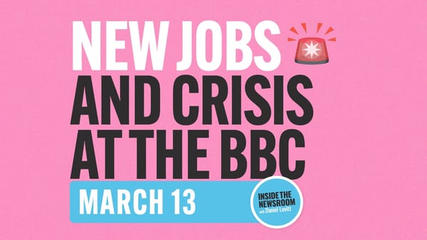 ✍️ New Jobs and Crisis At The BBC ✍️ — March 13
